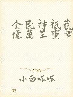 全民神祇我献祭亿万生灵笔趣阁
