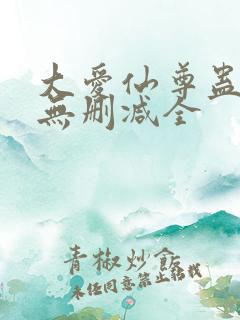 大爱仙尊蛊真人无删减全