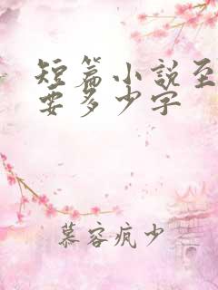 短篇小说至少需要多少字