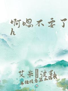 啊嗯不要了啊高h 啊嗯不要了啊高h