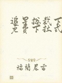 追星总裁下拉式免费下拉式漫画网 追星总裁下拉式免费下拉式漫画网