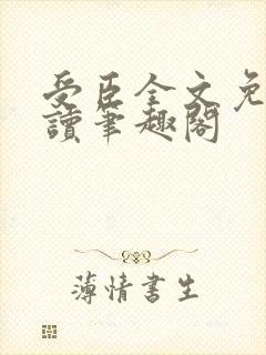 受臣全文免费阅读笔趣阁 受臣全文免费阅读笔趣阁