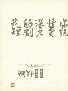 我的深情你不配短剧免费观看全集在线播放