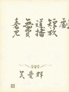 秦无道短剧全集免费播放