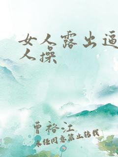 女人露出逼让男人操
