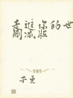 走进你的世界无删减版 走进你的世界无删减版