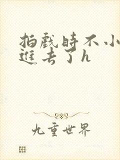 拍戏时不小心滑进去了h