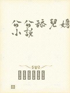 公公舔儿媳逼的小说