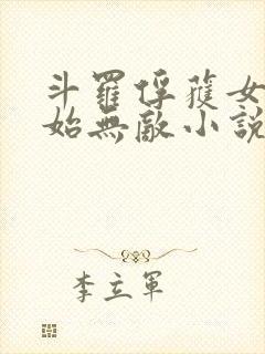 斗罗俘获女神开始无敌小说 斗罗俘获女神开始无敌小说