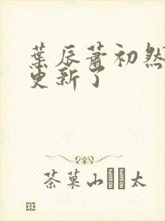 叶辰萧初然最快更新了