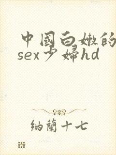 中国白嫩的25sex少妇hd 中国白嫩的25sex少妇hd