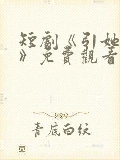 短剧《引她入室》免费观看