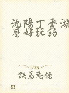 沈阳丁香湖有什么好玩的