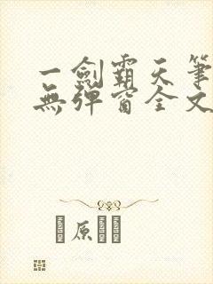 一剑霸天笔趣阁无弹窗全文阅读 一剑霸天笔趣阁无弹窗全文阅读