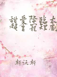 甜爱降临太子爷超会宠短剧全集