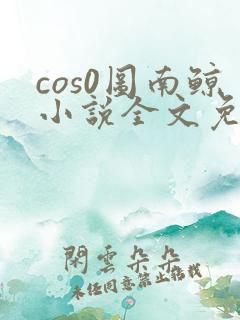 cos0图南鲸小说全文免费阅读笔趣阁