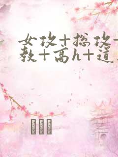 女攻+总攻+调教+高h+道具