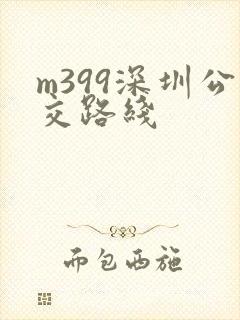 m399深圳公交路线 m399深圳公交路线