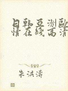 日韩亚洲欧美激情在线高清在线 日韩亚洲欧美激情在线高清在线