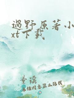 过野原著小说txt下载 过野原著小说txt下载