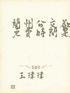 兰州公交敬老卡免费时间是多少 兰州公交敬老卡免费时间是多少