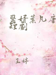 医婿叶凡唐若雪短剧