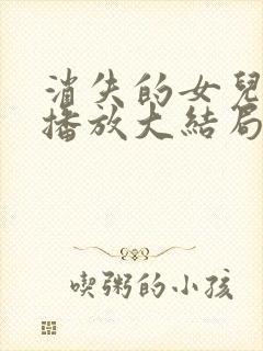 消失的女儿免费播放大结局 消失的女儿免费播放大结局