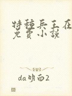 特种兵王在乡村免费小说 特种兵王在乡村免费小说