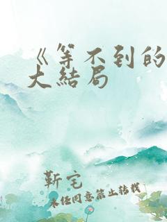 《等不到的爱》大结局 《等不到的爱》大结局