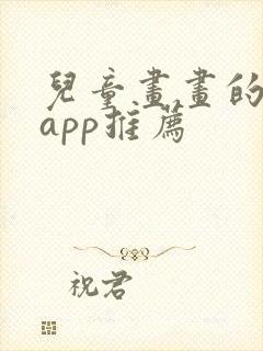 儿童画画的软件app推荐 儿童画画的软件app推荐