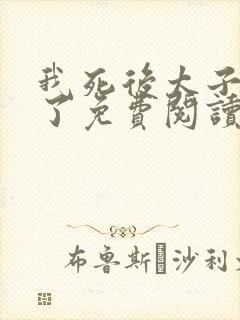 我死后太子他疯了免费阅读