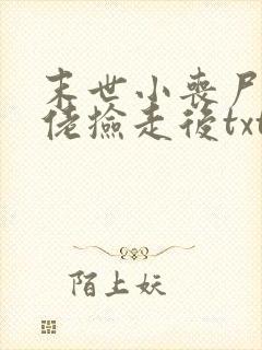 末世小丧尸被大佬捡走后txt下载