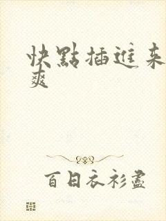 快点插进来,好爽