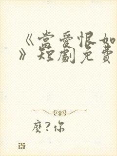 《当爱恨如潮生》短剧免费