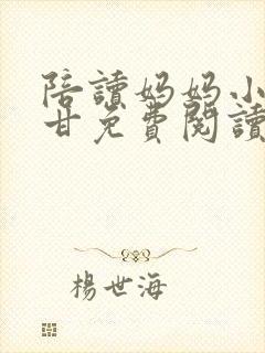 陪读妈妈小说阿甘免费阅读无弹窗