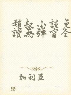 赵叔小说免费阅读无弹窗全文 赵叔小说免费阅读无弹窗全文