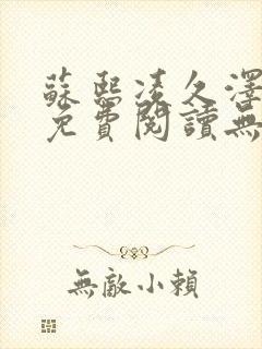 苏熙凌久泽全文免费阅读无弹窗谶