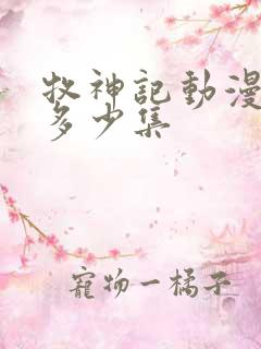 牧神记动漫一共多少集 牧神记动漫一共多少集