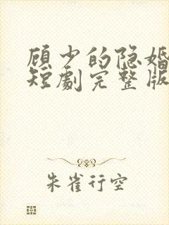 顾少的隐婚罪妻短剧完整版 顾少的隐婚罪妻短剧完整版