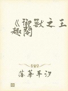 《御兽之王》笔趣阁
