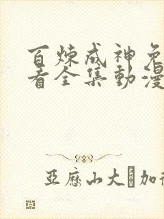 百炼成神免费观看全集动漫高清版 百炼成神免费观看全集动漫高清版