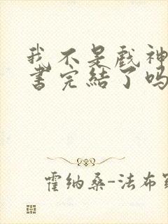 我不是戏神实体书完结了吗