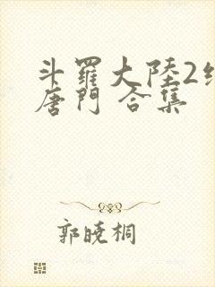 斗罗大陆2绝世唐门 合集