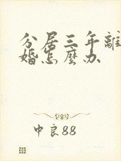 分居三年离不了婚怎么办