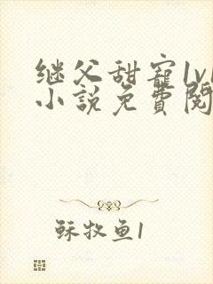 继父甜宠1v1小说免费阅读