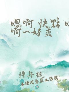 嗯啊 快点 嗯啊~好爽