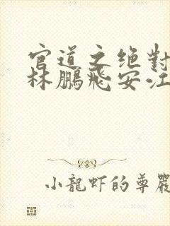 官道之绝对权力林鹏飞安江小说精校版全集