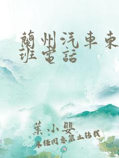 兰州汽车东站值班电话