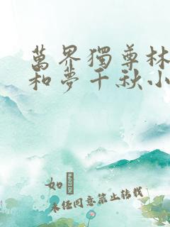 万界独尊林枫林和梦千秋小说