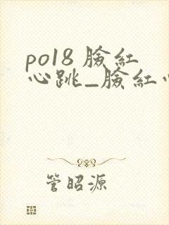 po18 脸红心跳_脸红心跳_自由的小说阅读网